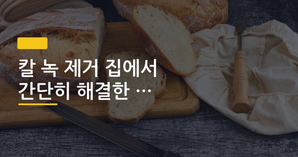 칼 녹 제거 집에서 간단히 해결한 3가지 방법