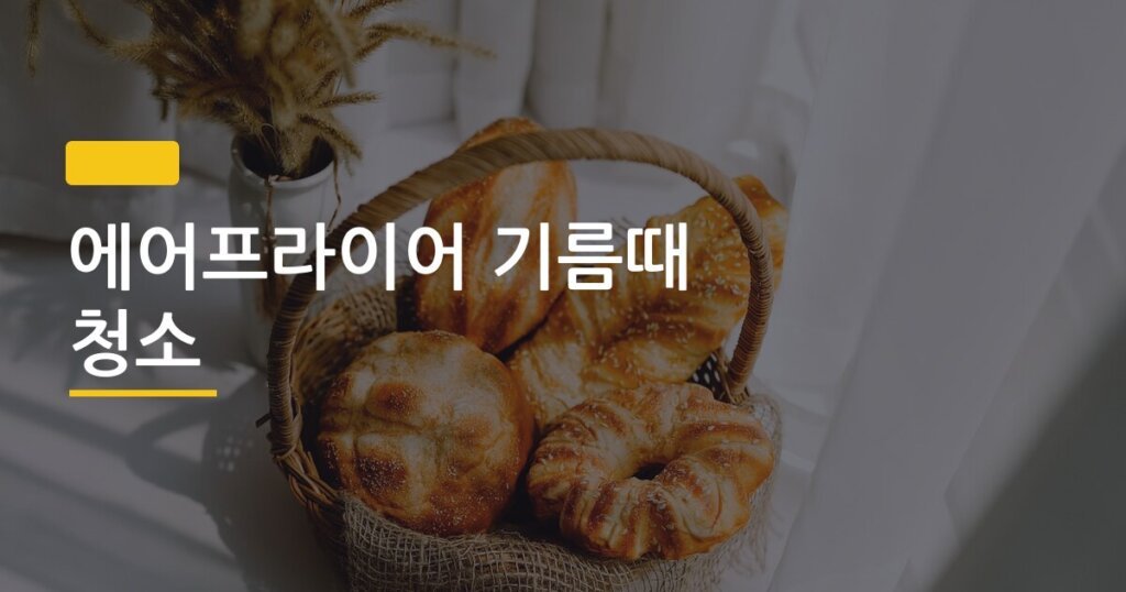 에어프라이어 기름때 청소, 베이킹소다 페이스트 하나로 5분 만에 끝내는 법