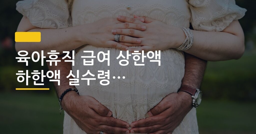육아휴직 급여 상한액 하한액 실수령액 계산 방법